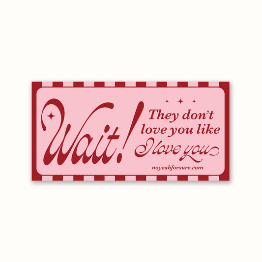 Wait! They Don't Love You Like I Love You Sticker